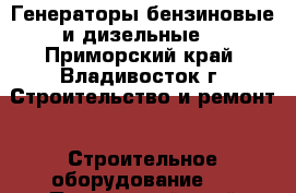 Генераторы бензиновые и дизельные  - Приморский край, Владивосток г. Строительство и ремонт » Строительное оборудование   . Приморский край,Владивосток г.